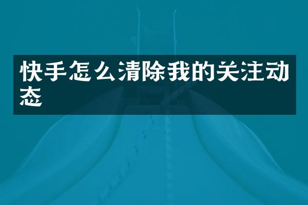 快手怎么清除我的关注动态