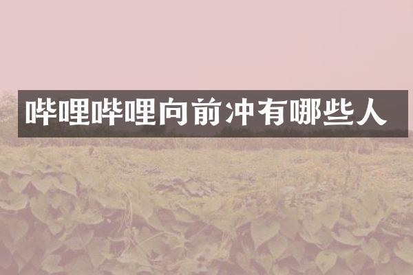 哔哩哔哩向前冲有哪些人