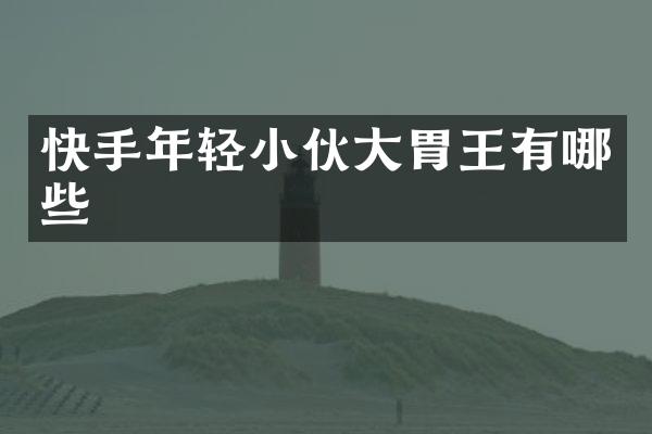 快手年轻小伙大胃王有哪些