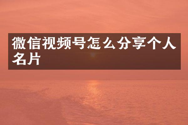 微信视频号怎么分享个人名片