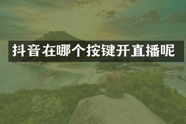 抖音在哪个按键开直播呢