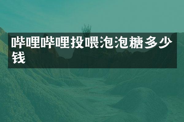 哔哩哔哩投喂泡泡糖多少钱