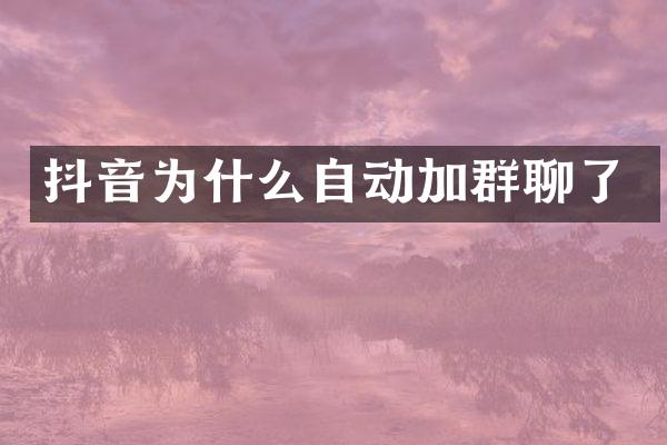 抖音为什么自动加群聊了