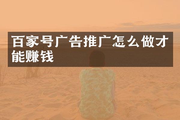 百家号广告推广怎么做才能赚钱