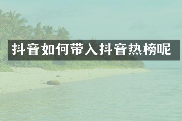 抖音如何带入抖音热榜呢