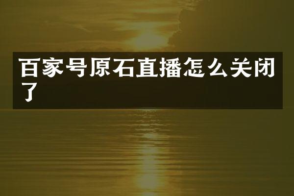 百家号原石直播怎么关闭了