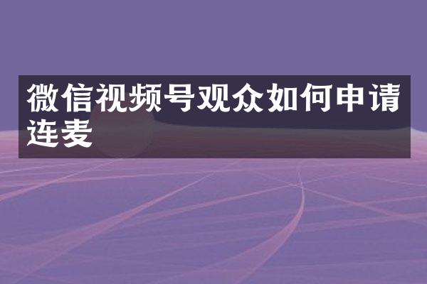 微信视频号观众如何申请连麦