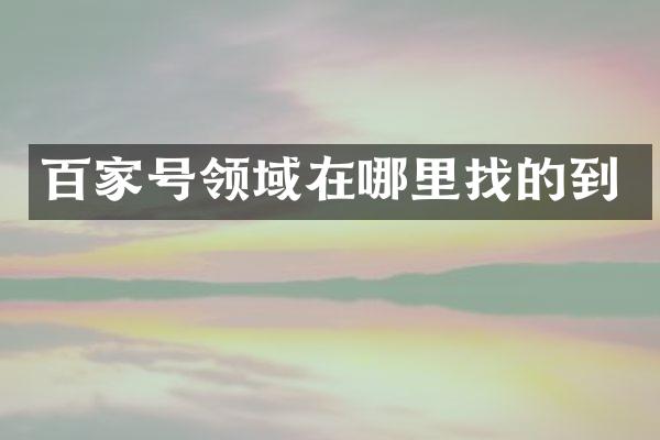 百家号领域在哪里找的到