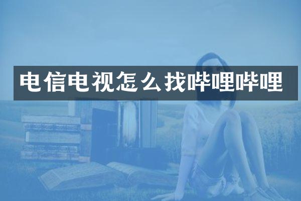 电信电视怎么找哔哩哔哩