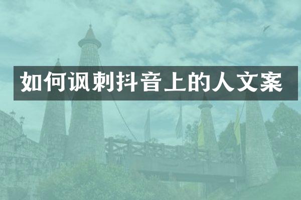 如何讽刺抖音上的人文案