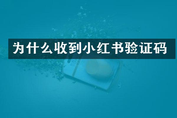 为什么收到小红书验证码