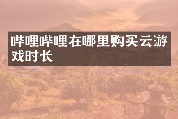 哔哩哔哩在哪里购买云游戏时长