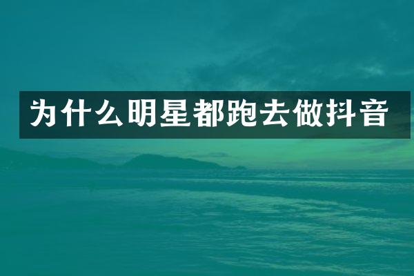 为什么明星都跑去做抖音