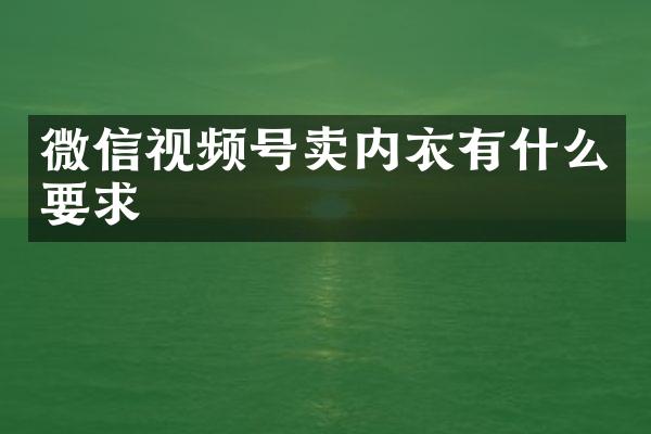 微信视频号卖内衣有什么要求