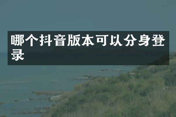 哪个抖音版本可以分身登录