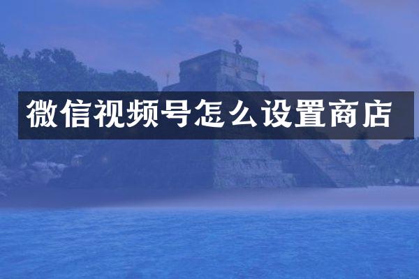 微信视频号怎么设置商店