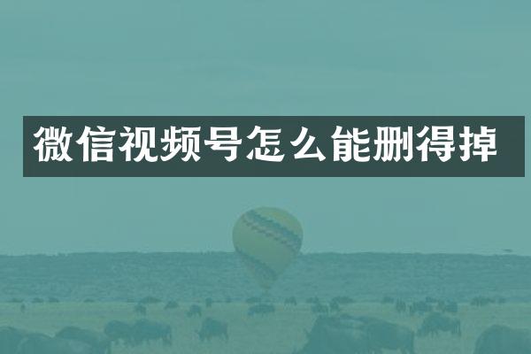 微信视频号怎么能删得掉