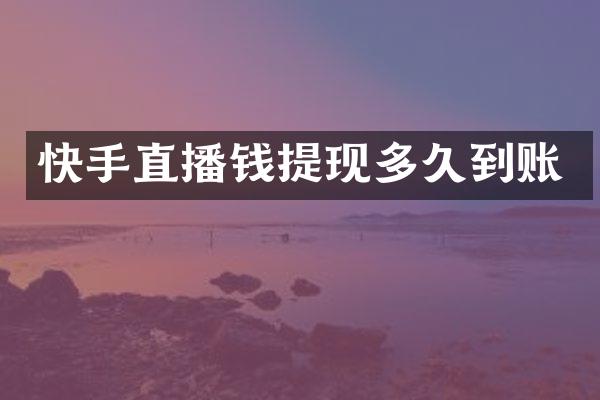 快手直播钱提现多久到账