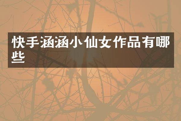快手涵涵小仙女作品有哪些