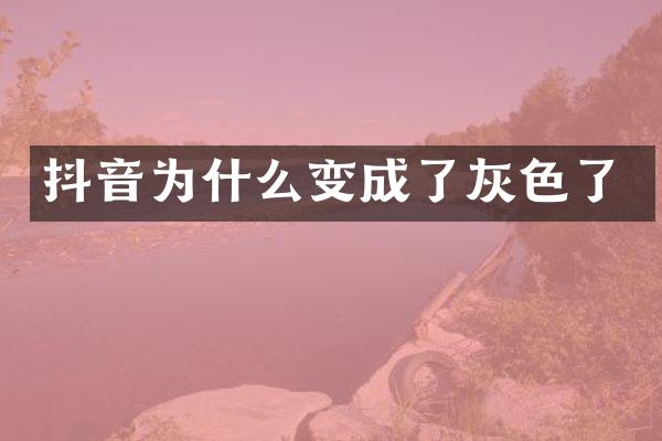 抖音为什么变成了灰色了