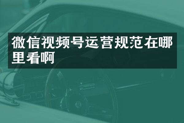 微信视频号运营规范在哪里看啊
