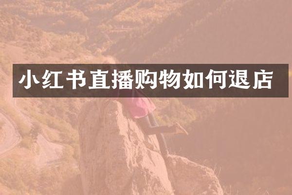 小红书直播购物如何退店