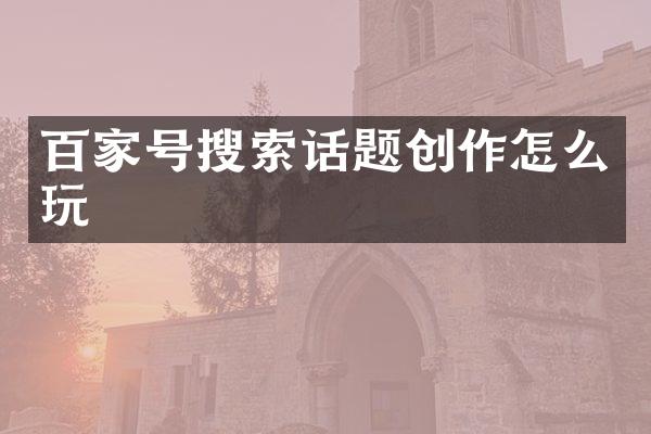 百家号搜索话题创作怎么玩