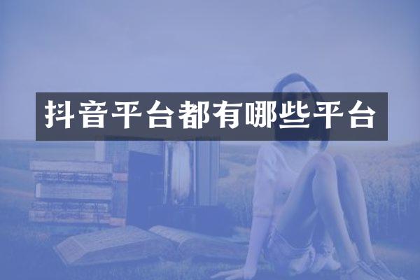 抖音平台都有哪些平台