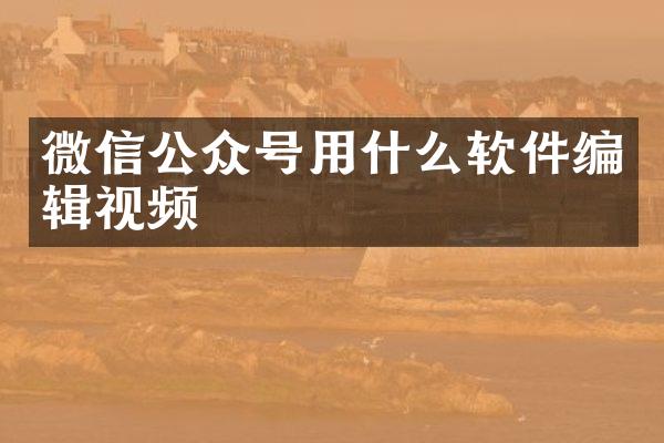 微信公众号用什么软件编辑视频