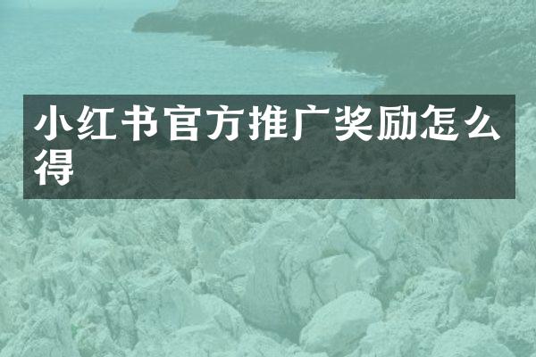 小红书官方推广奖励怎么得