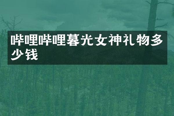 哔哩哔哩暮光女神礼物多少钱