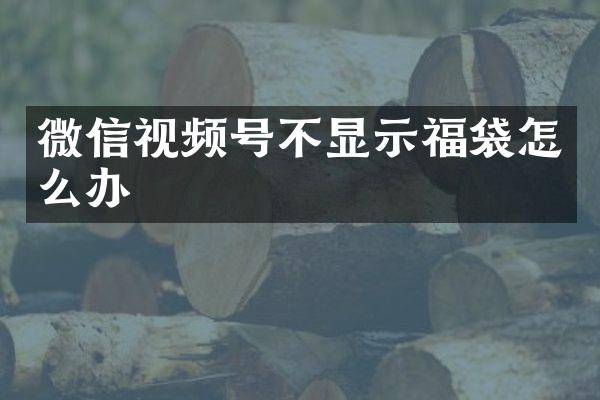 微信视频号不显示福袋怎么办