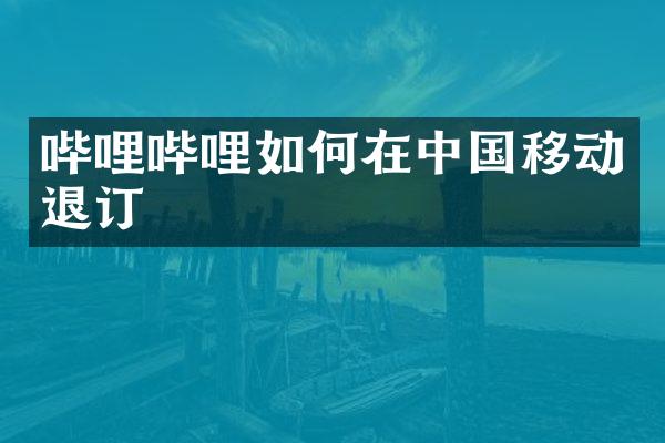 哔哩哔哩如何在中国移动退订