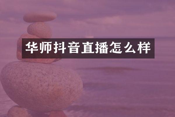 华师抖音直播怎么样