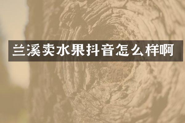 兰溪卖水果抖音怎么样啊