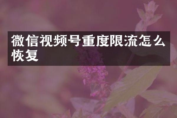 微信视频号重度限流怎么恢复