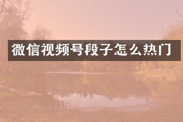 微信视频号段子怎么热门