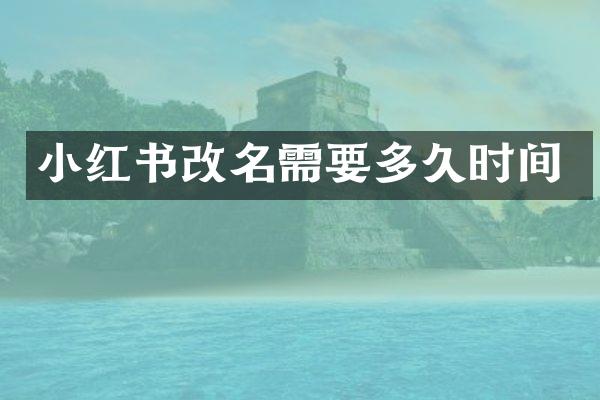 小红书改名需要多久时间