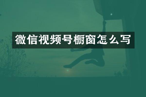 微信视频号橱窗怎么写