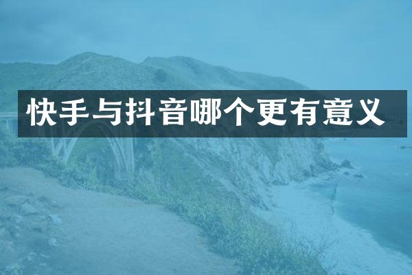 快手与抖音哪个更有意义