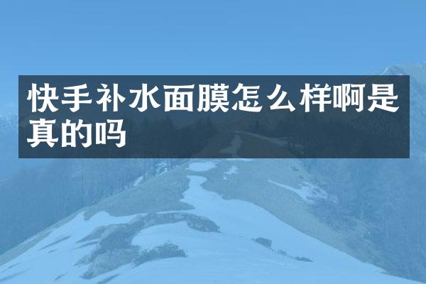 快手补水面膜怎么样啊是真的吗