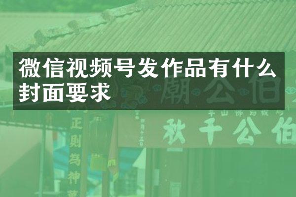 微信视频号发作品有什么封面要求