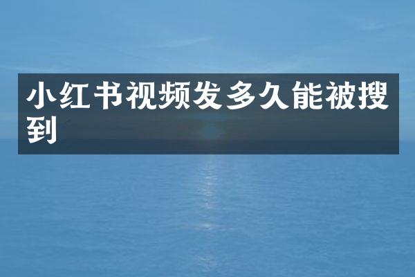 小红书视频发多久能被搜到
