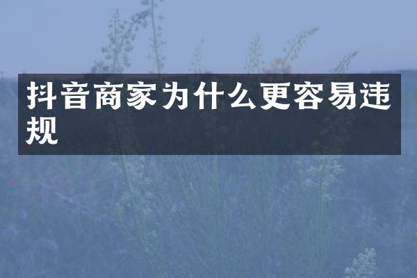 抖音商家为什么更容易违规