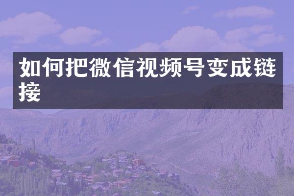 如何把微信视频号变成链接