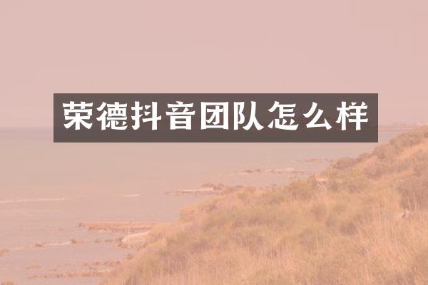 荣德抖音团队怎么样