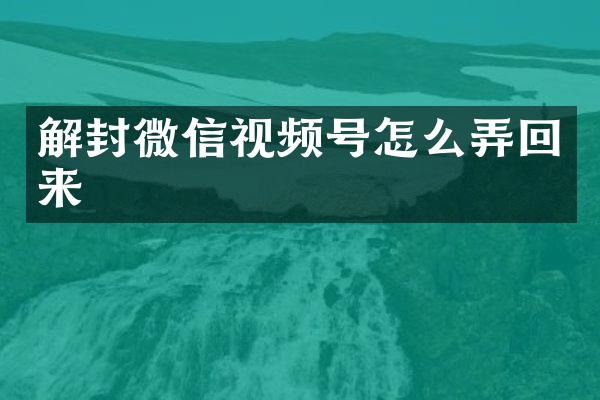解封微信视频号怎么弄回来