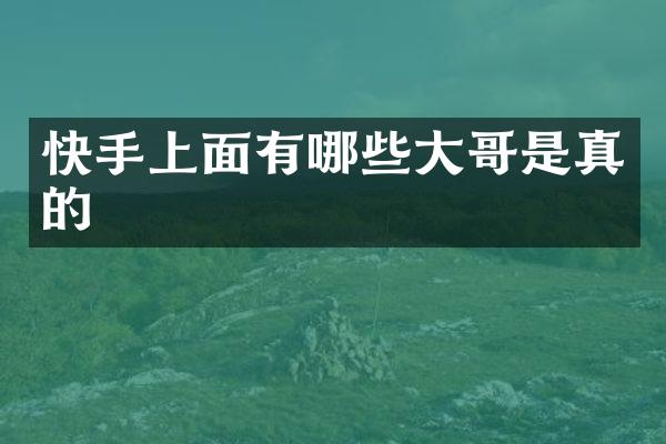 快手上面有哪些大哥是真的