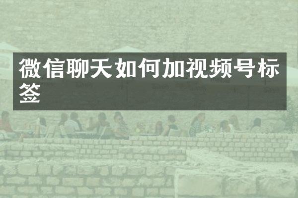 微信聊天如何加视频号标签