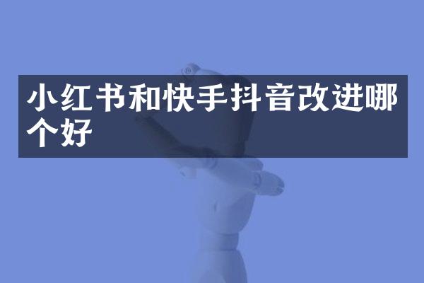 小红书和快手抖音改进哪个好